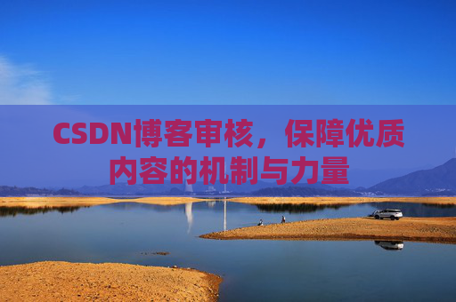CSDN博客审核，保障优质内容的机制与力量